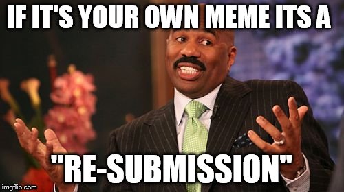 Steve Harvey Meme | IF IT'S YOUR OWN MEME ITS A "RE-SUBMISSION" | image tagged in memes,steve harvey | made w/ Imgflip meme maker