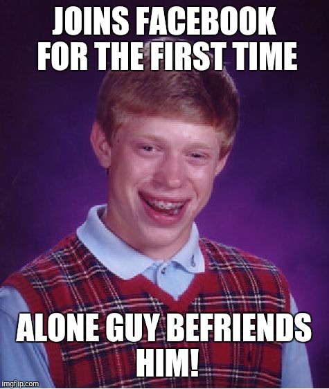 Bad Luck Brian Meme | JOINS FACEBOOK FOR THE FIRST TIME ALONE GUY BEFRIENDS HIM! | image tagged in memes,bad luck brian | made w/ Imgflip meme maker