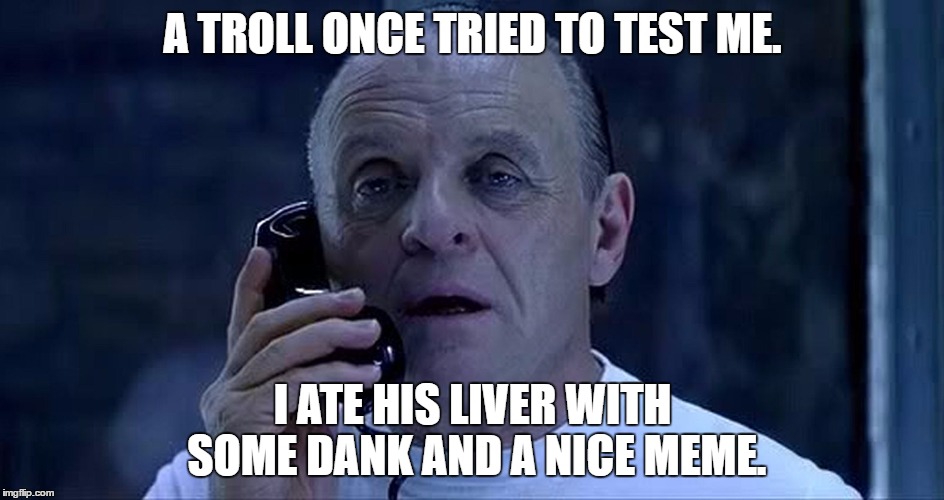hannibal lector | A TROLL ONCE TRIED TO TEST ME. I ATE HIS LIVER WITH SOME DANK AND A NICE MEME. | image tagged in hannibal lector | made w/ Imgflip meme maker