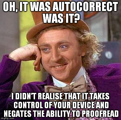 If it "gets you everytime", then maybe turn the damn thing off... | OH, IT WAS AUTOCORRECT WAS IT? I DIDN'T REALISE THAT IT TAKES CONTROL OF YOUR DEVICE AND NEGATES THE ABILITY TO PROOFREAD | image tagged in memes,creepy condescending wonka,autocorrect,idiots,braindead | made w/ Imgflip meme maker