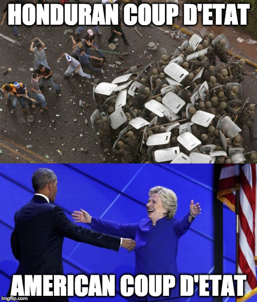 American Coup D'etat | HONDURAN COUP D'ETAT; AMERICAN COUP D'ETAT | image tagged in hillary clinton,barack obama,election 2016,coup | made w/ Imgflip meme maker