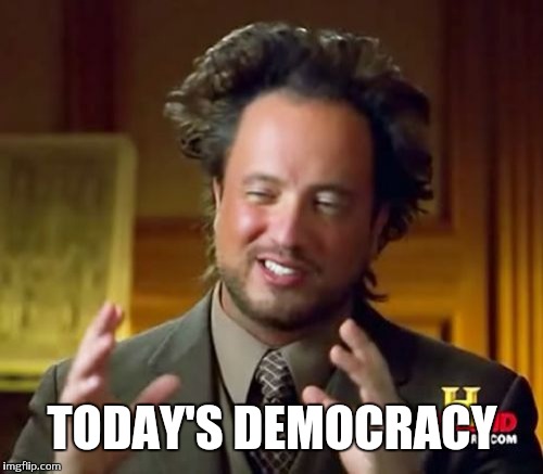 Ancient Aliens Meme | TODAY'S DEMOCRACY | image tagged in memes,ancient aliens | made w/ Imgflip meme maker