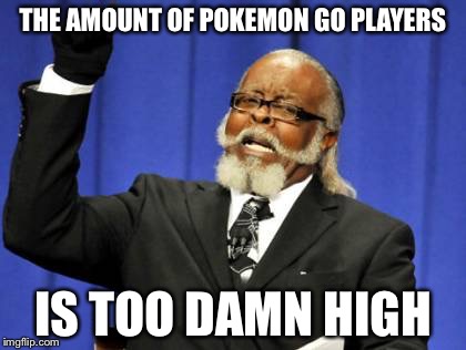 You know the amount of Pokemon go players? Then check this meme | THE AMOUNT OF POKEMON GO PLAYERS; IS TOO DAMN HIGH | image tagged in memes,too damn high,pokemon go,multiplayer | made w/ Imgflip meme maker