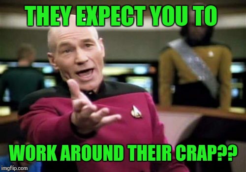 Picard Wtf Meme | THEY EXPECT YOU TO WORK AROUND THEIR CRAP?? | image tagged in memes,picard wtf | made w/ Imgflip meme maker