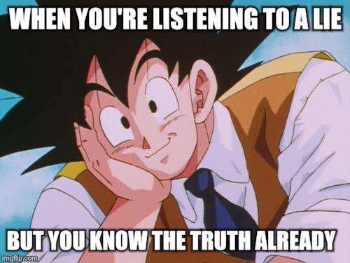 Condescending Goku | WHEN YOU'RE LISTENING TO A LIE; BUT YOU KNOW THE TRUTH ALREADY | image tagged in memes,condescending goku | made w/ Imgflip meme maker