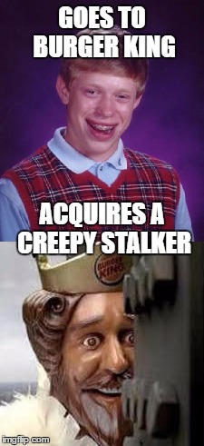 fast food blues |  GOES TO BURGER KING; ACQUIRES A CREEPY STALKER | image tagged in bad luck brian,burger king,stalker | made w/ Imgflip meme maker