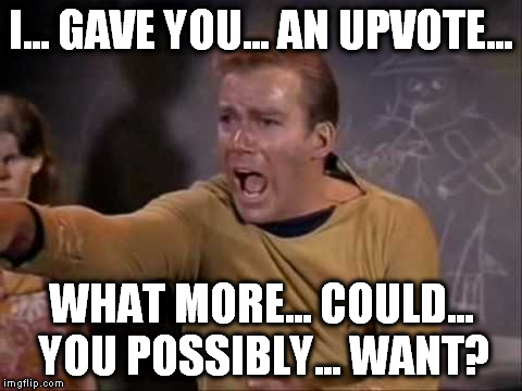 dramatic captain kirk | I... GAVE YOU... AN UPVOTE... WHAT MORE... COULD... YOU POSSIBLY... WANT? | image tagged in dramatic captain kirk | made w/ Imgflip meme maker