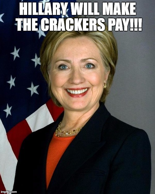 Hillary Clinton Meme | HILLARY WILL MAKE THE CRACKERS PAY!!! | image tagged in hillaryclinton | made w/ Imgflip meme maker