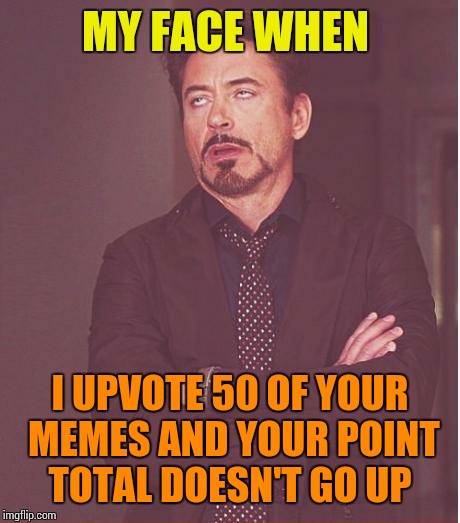 Face You Make Robert Downey Jr Meme | MY FACE WHEN I UPVOTE 50 OF YOUR MEMES AND YOUR POINT TOTAL DOESN'T GO UP | image tagged in memes,face you make robert downey jr | made w/ Imgflip meme maker