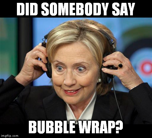 Hillary doofus look | DID SOMEBODY SAY BUBBLE WRAP? | image tagged in hillary doofus look | made w/ Imgflip meme maker