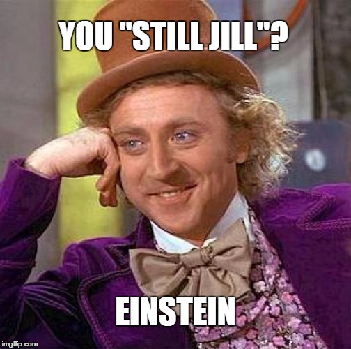 Creepy Condescending Wonka | YOU "STILL JILL"? EINSTEIN | image tagged in memes,creepy condescending wonka | made w/ Imgflip meme maker