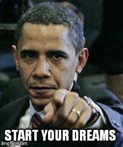 Logical Obama |  START YOUR DREAMS | image tagged in obamapoint,president,funny meme,white house,sweet dreams,first world problems | made w/ Imgflip meme maker