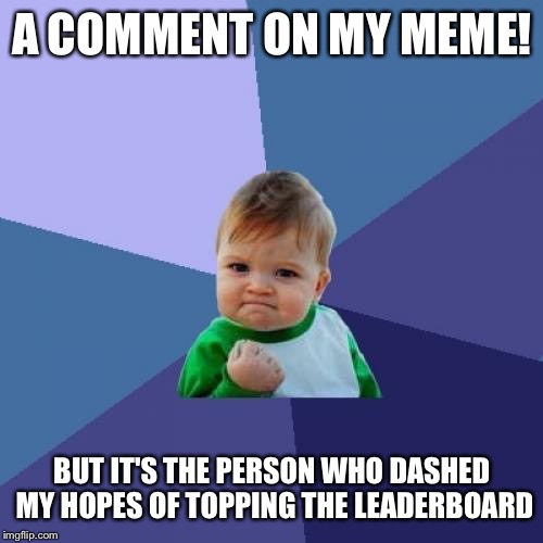 Success Kid Meme | A COMMENT ON MY MEME! BUT IT'S THE PERSON WHO DASHED MY HOPES OF TOPPING THE LEADERBOARD | image tagged in memes,success kid | made w/ Imgflip meme maker
