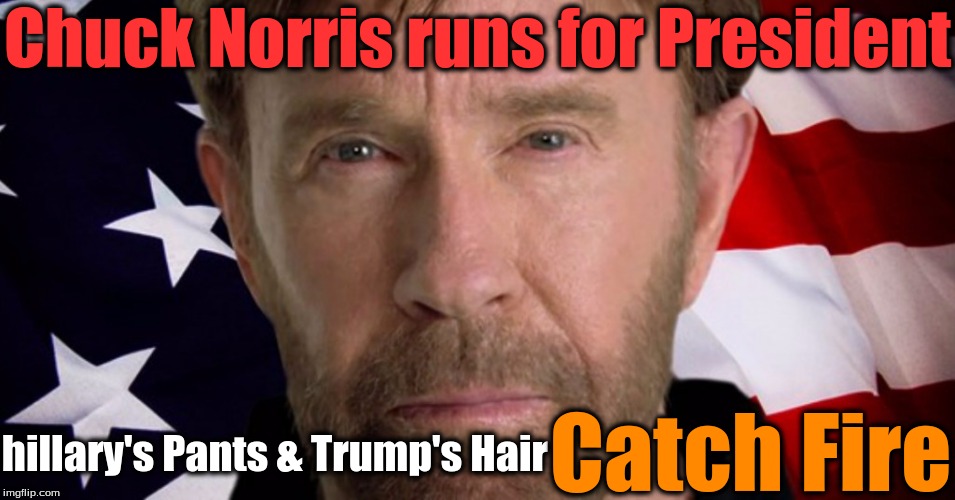 Chuck Norris runs for President; Catch Fire; hillary's Pants & Trump's Hair | image tagged in chuck norris,hillary clinton,donald trump | made w/ Imgflip meme maker