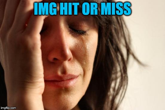 First World Problems Meme | IMG HIT OR MISS | image tagged in memes,first world problems | made w/ Imgflip meme maker