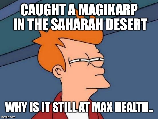 Futurama Fry Meme | CAUGHT A MAGIKARP IN THE SAHARAH DESERT WHY IS IT STILL AT MAX HEALTH.. | image tagged in memes,futurama fry | made w/ Imgflip meme maker
