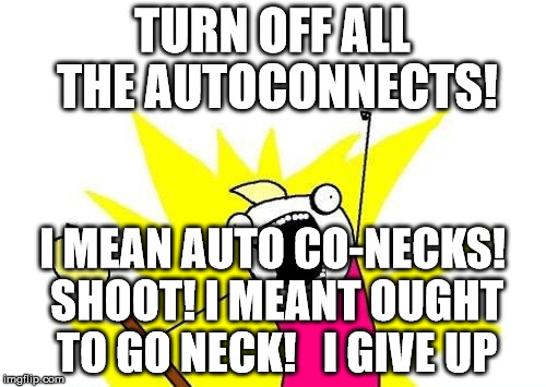 X All The Y Meme | TURN OFF ALL THE AUTOCONNECTS! I MEAN AUTO CO-NECKS! SHOOT! I MEANT OUGHT TO GO NECK!   I GIVE UP | image tagged in memes,x all the y | made w/ Imgflip meme maker