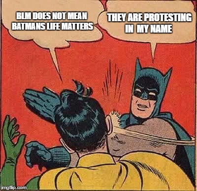 Batman Slapping Robin Meme | BLM DOES NOT MEAN BATMANS LIFE MATTERS; THEY ARE PROTESTING IN  MY NAME | image tagged in memes,batman slapping robin | made w/ Imgflip meme maker