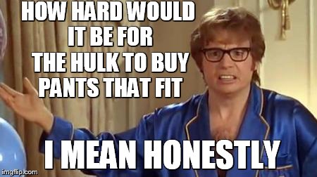 The Incredible Hulk should plan his pants selection better | HOW HARD WOULD IT BE FOR THE HULK TO BUY PANTS THAT FIT; I MEAN HONESTLY | image tagged in memes,austin powers honestly,incredible hulk,meme,funny memes | made w/ Imgflip meme maker