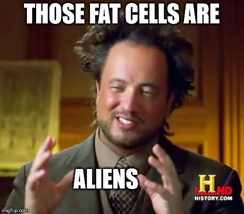 Ancient Aliens Meme | THOSE FAT CELLS ARE ALIENS | image tagged in memes,ancient aliens | made w/ Imgflip meme maker