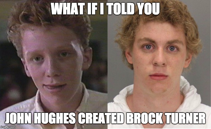 WHAT IF I TOLD YOU; JOHN HUGHES CREATED BROCK TURNER | image tagged in 16 candles for brock turner | made w/ Imgflip meme maker