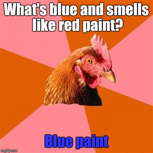 Anti Joke Chicken | What's blue and smells like red paint? Blue paint | image tagged in memes,anti joke chicken,trhtimmy | made w/ Imgflip meme maker