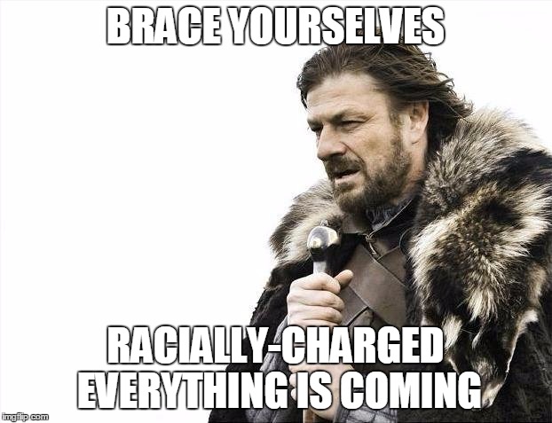 Brace Yourselves X is Coming | BRACE YOURSELVES; RACIALLY-CHARGED EVERYTHING IS COMING | image tagged in memes,brace yourselves x is coming,racism | made w/ Imgflip meme maker