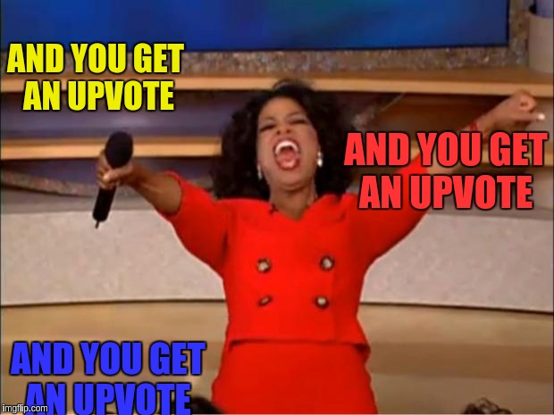 Oprah You Get A | AND YOU GET AN UPVOTE; AND YOU GET AN UPVOTE; AND YOU GET AN UPVOTE | image tagged in memes,oprah you get a | made w/ Imgflip meme maker