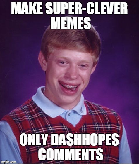 Bad Luck Brian Meme | MAKE SUPER-CLEVER MEMES ONLY DASHHOPES COMMENTS | image tagged in memes,bad luck brian | made w/ Imgflip meme maker