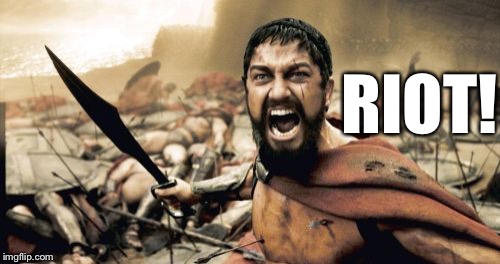 Sparta Leonidas Meme | RIOT! | image tagged in memes,sparta leonidas | made w/ Imgflip meme maker