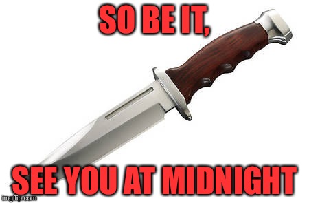 Knife | SO BE IT, SEE YOU AT MIDNIGHT | image tagged in knife | made w/ Imgflip meme maker