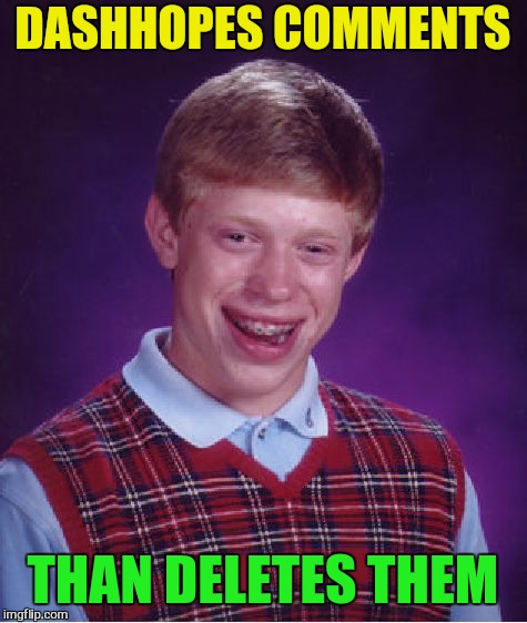Bad Luck Brian Meme | DASHHOPES COMMENTS THAN DELETES THEM | image tagged in memes,bad luck brian | made w/ Imgflip meme maker