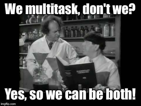 We multitask, don't we? Yes, so we can be both! | made w/ Imgflip meme maker