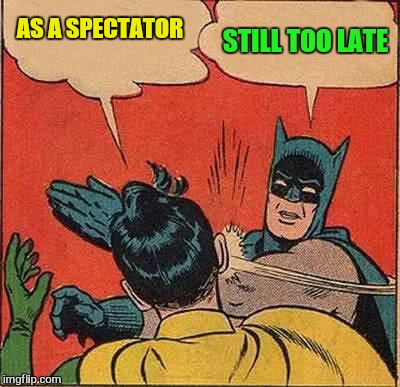 Batman Slapping Robin Meme | AS A SPECTATOR STILL TOO LATE | image tagged in memes,batman slapping robin | made w/ Imgflip meme maker