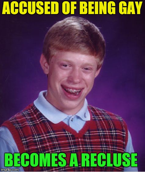 Bad Luck Brian Meme | ACCUSED OF BEING GAY BECOMES A RECLUSE | image tagged in memes,bad luck brian | made w/ Imgflip meme maker