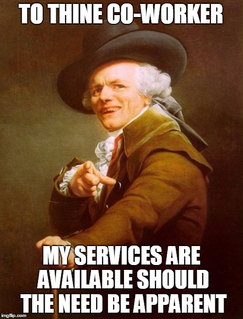 Joseph Ducreux | TO THINE CO-WORKER; MY SERVICES ARE AVAILABLE SHOULD THE NEED BE APPARENT | image tagged in memes,joseph ducreux | made w/ Imgflip meme maker