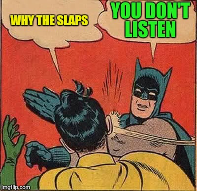 Batman Slapping Robin Meme | WHY THE SLAPS YOU DON'T LISTEN | image tagged in memes,batman slapping robin | made w/ Imgflip meme maker