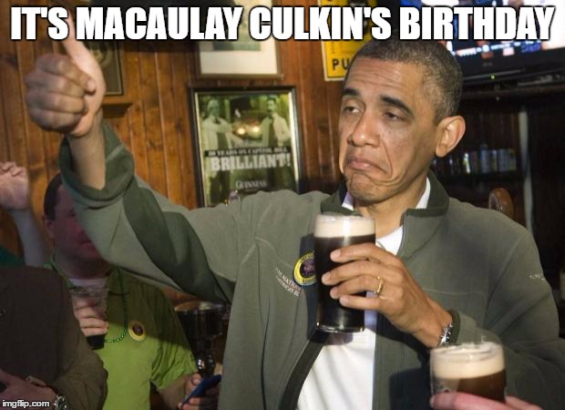 Obama beer | IT'S MACAULAY CULKIN'S BIRTHDAY | image tagged in obama beer | made w/ Imgflip meme maker