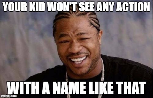 Yo Dawg Heard You Meme | YOUR KID WON'T SEE ANY ACTION WITH A NAME LIKE THAT | image tagged in memes,yo dawg heard you | made w/ Imgflip meme maker