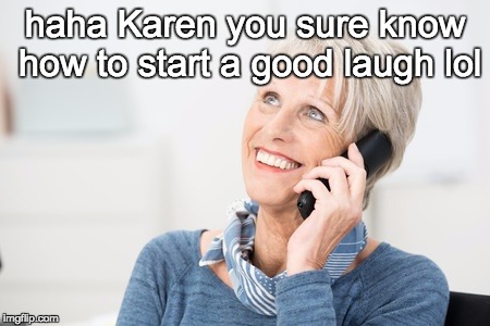 well well karen | haha Karen you sure know how to start a good laugh lol | image tagged in well well karen | made w/ Imgflip meme maker