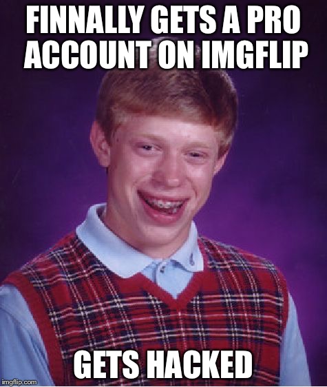 Should've improved your password | FINNALLY GETS A PRO ACCOUNT ON IMGFLIP; GETS HACKED | image tagged in memes,bad luck brian,imgflip,pro account,hackers,hacked | made w/ Imgflip meme maker