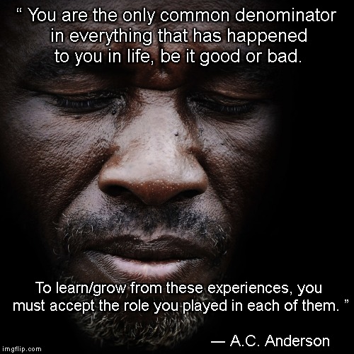 Eyes Wide Shut | “ You are the only common denominator in everything that has happened to you in life, be it good or bad. To learn/grow from these experiences, you must accept the role you played in each of them. ”                                                                                           ― A.C. Anderson | image tagged in responsibility,wisdom,growth | made w/ Imgflip meme maker