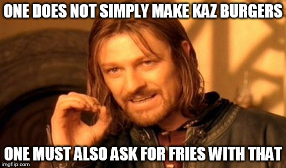 One Does Not Simply Meme | ONE DOES NOT SIMPLY MAKE KAZ BURGERS; ONE MUST ALSO ASK FOR FRIES WITH THAT | image tagged in memes,one does not simply | made w/ Imgflip meme maker