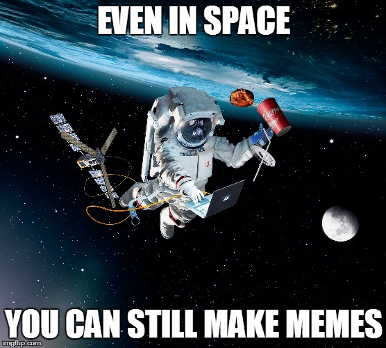 even in space | EVEN IN SPACE; YOU CAN STILL MAKE MEMES | image tagged in space,computer,imgflip,memes | made w/ Imgflip meme maker