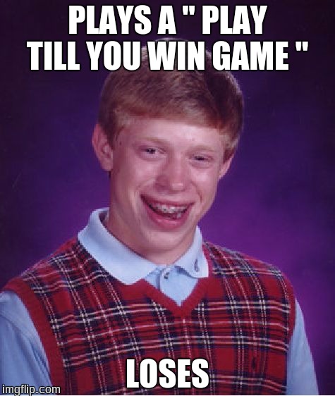 Bad Luck Brian Meme | PLAYS A " PLAY TILL YOU WIN GAME "; LOSES | image tagged in memes,bad luck brian | made w/ Imgflip meme maker