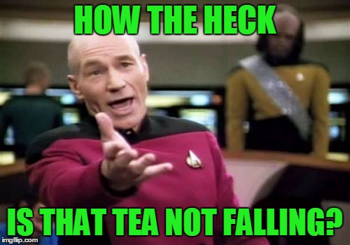 Picard Wtf Meme | HOW THE HECK IS THAT TEA NOT FALLING? | image tagged in memes,picard wtf | made w/ Imgflip meme maker