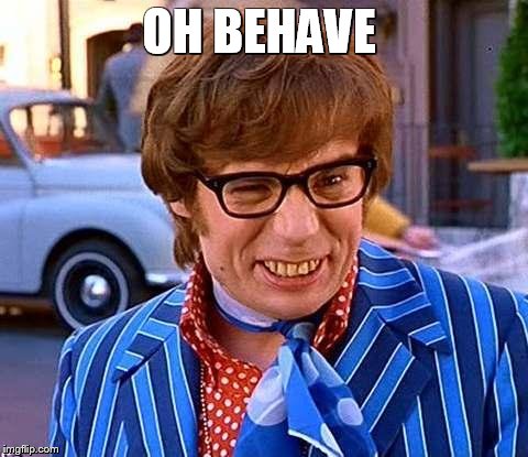 OH BEHAVE | made w/ Imgflip meme maker