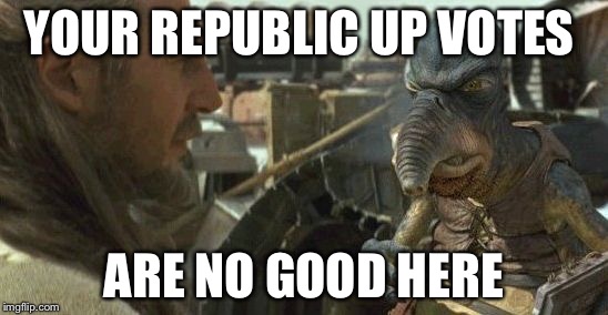 Republic credits | YOUR REPUBLIC UP VOTES ARE NO GOOD HERE | image tagged in republic credits | made w/ Imgflip meme maker