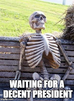 Waiting Skeleton Meme | WAITING FOR A DECENT PRESIDENT | image tagged in memes,waiting skeleton | made w/ Imgflip meme maker