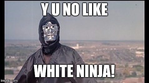 Y U NO LIKE WHITE NINJA! | made w/ Imgflip meme maker